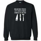 Measure twice cut once then force it woodworking Sweatshirt