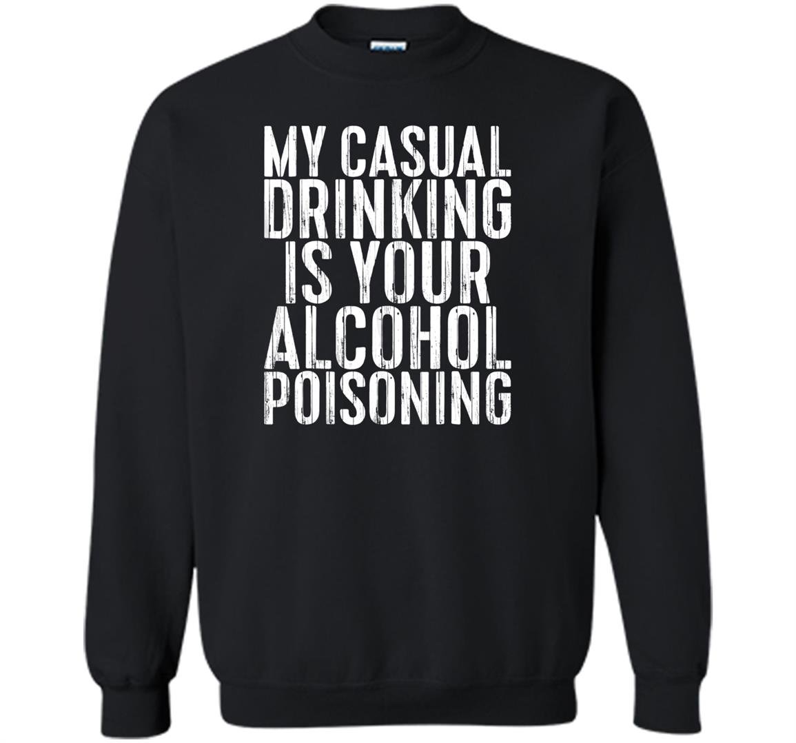 My casual drinking is your alcohol poisoning Sweatshirt