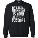 My casual drinking is your alcohol poisoning Sweatshirt