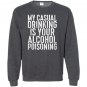 My casual drinking is your alcohol poisoning Sweatshirt