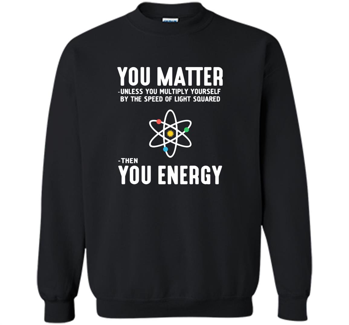 Neil degrasse tyson you matter then you energy Sweatshirt