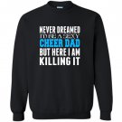 Never dreamed id be a sexy cheer dad killing it Sweatshirt