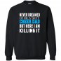 Never dreamed id be a sexy cheer dad killing it Sweatshirt
