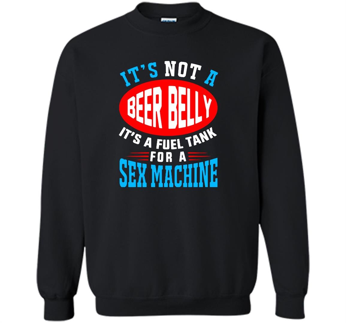 Not a beer belly its a fuel for sex machine Sweatshirt