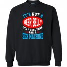 Not a beer belly its a fuel for sex machine Sweatshirt