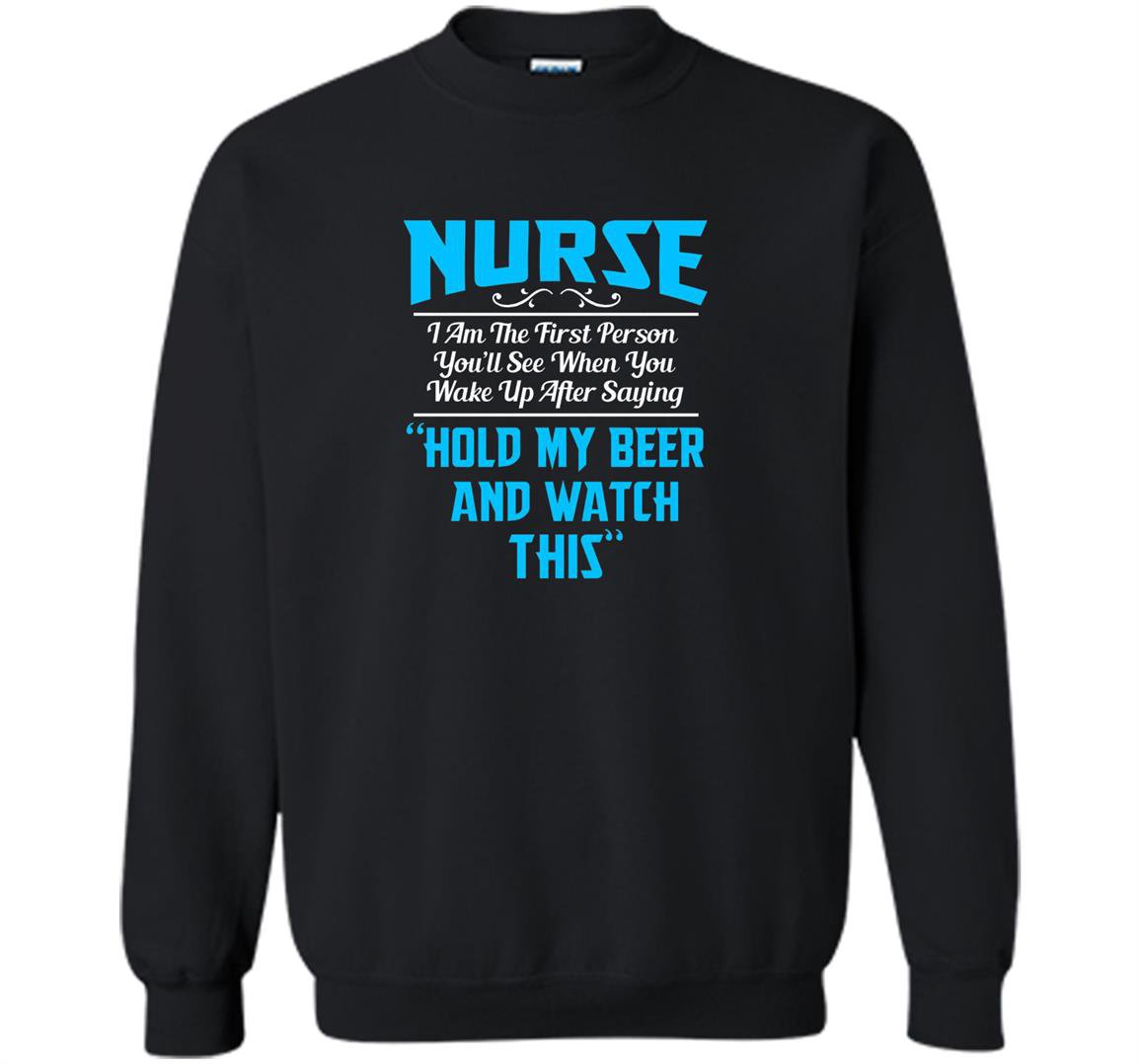 Nurse the first person you see after saying hold beer Sweatshirt