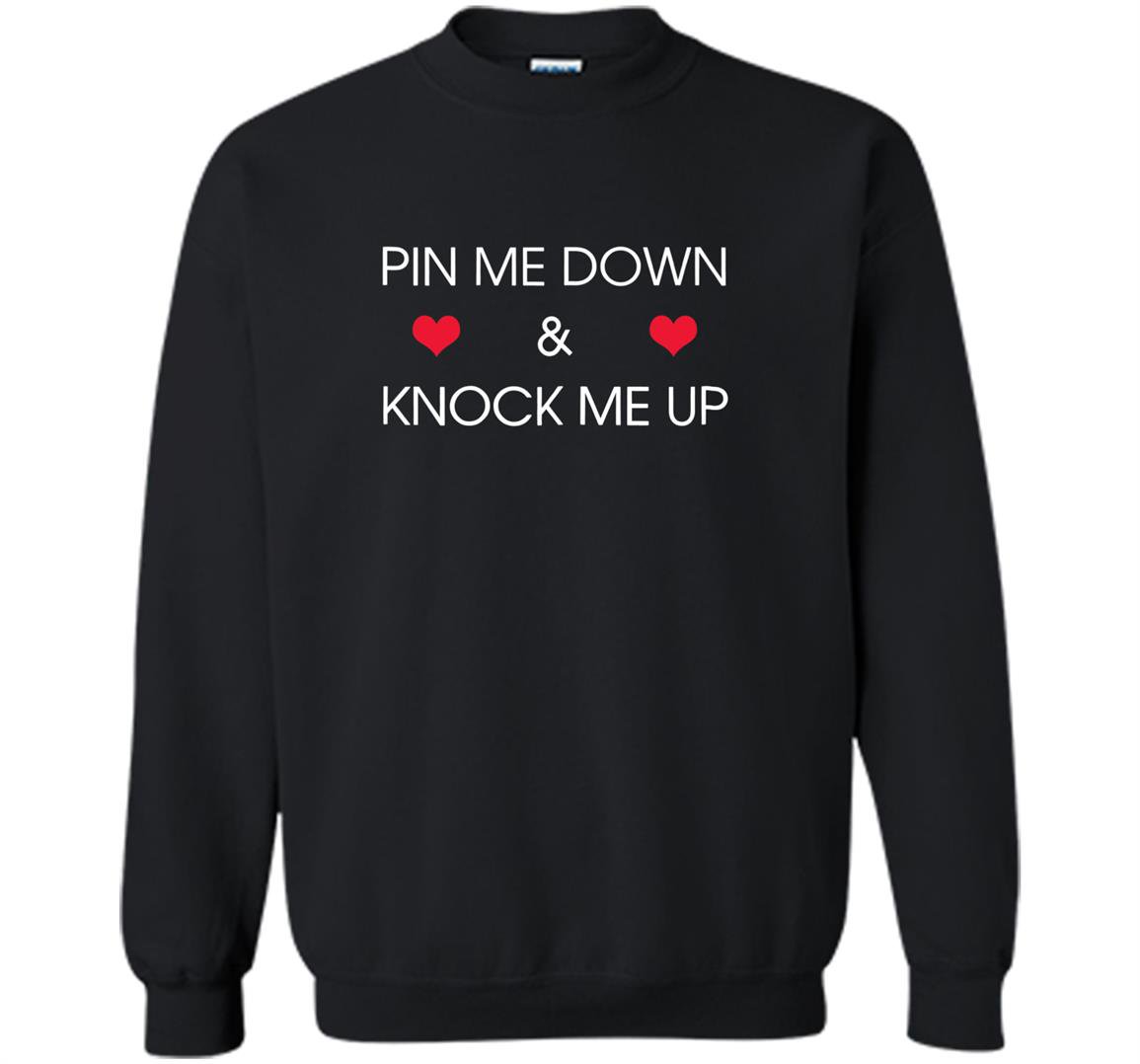 Pin me down and knock me up funny cute Sweatshirt