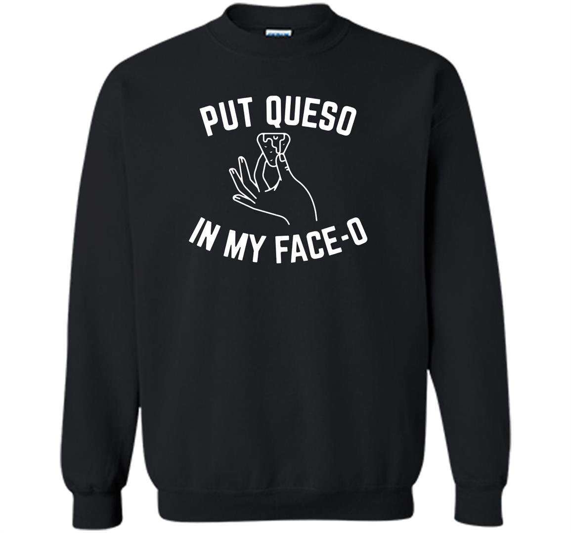 Put queso in my face o funny Sweatshirt