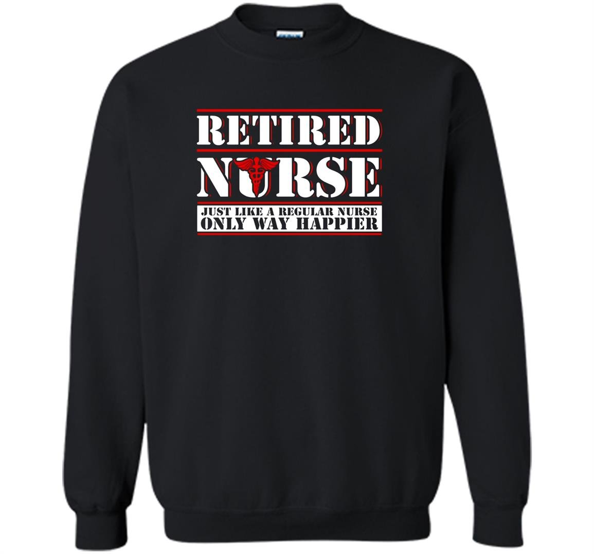 Retired nurse like a regular nurse only way happier Sweatshirt