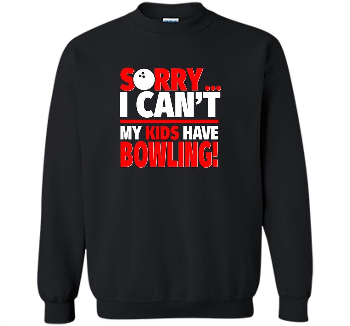 Sorry i cant my kids have bowling mom or dad Sweatshirt