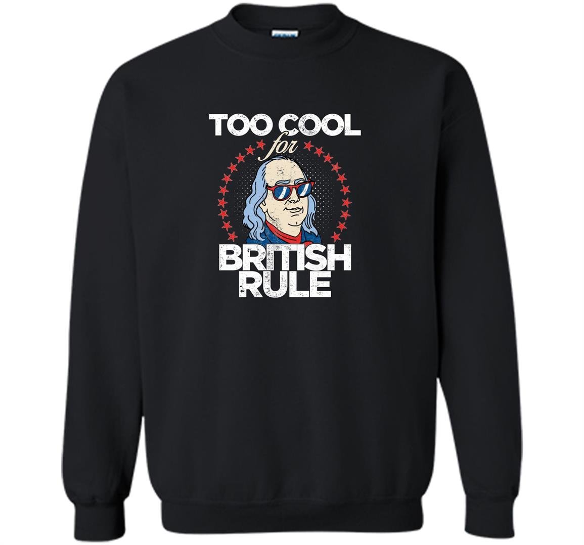 Too cool for british rule 4th of july Sweatshirt