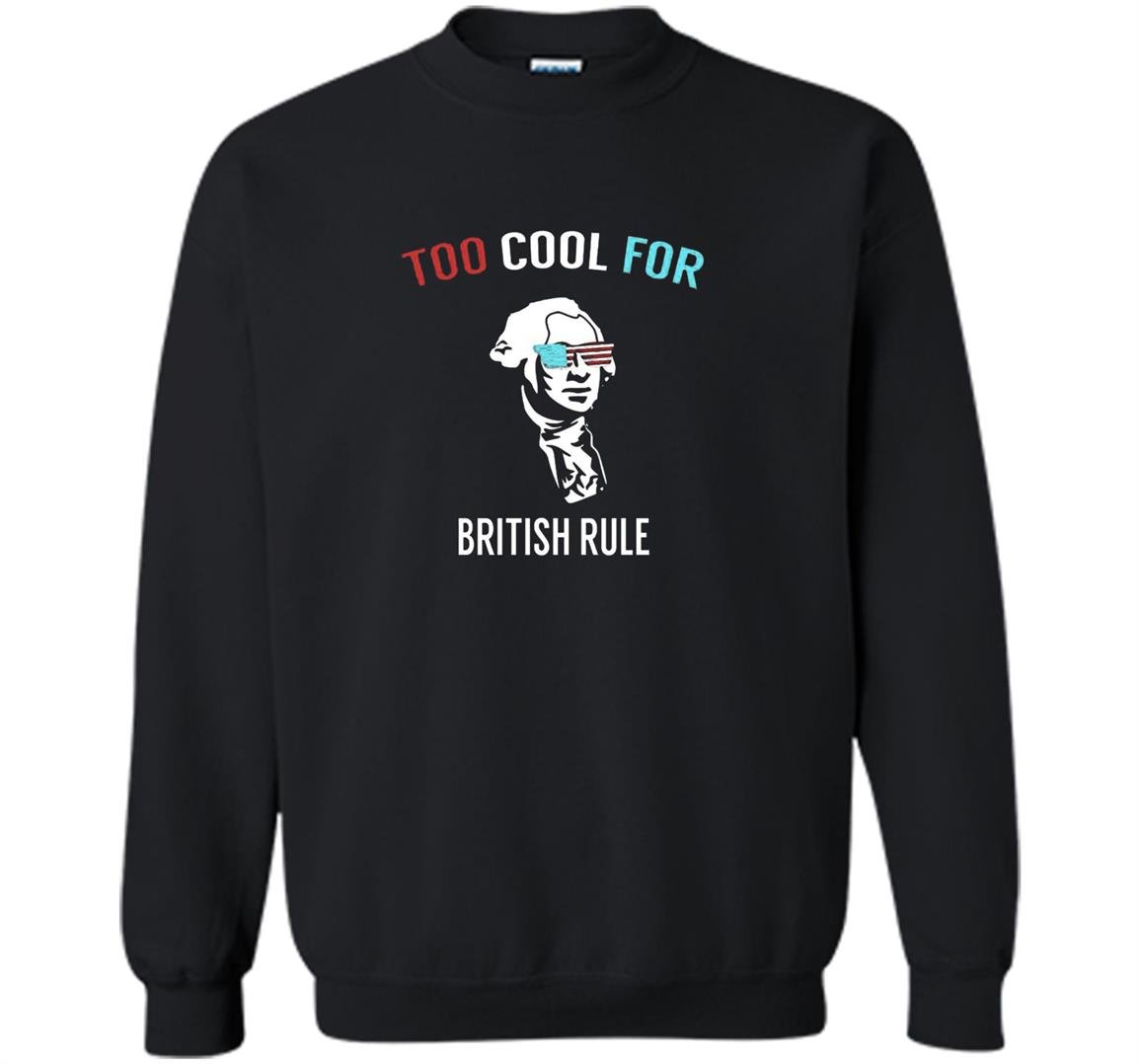 Too cool for british rule funny july 4th for party Sweatshirt