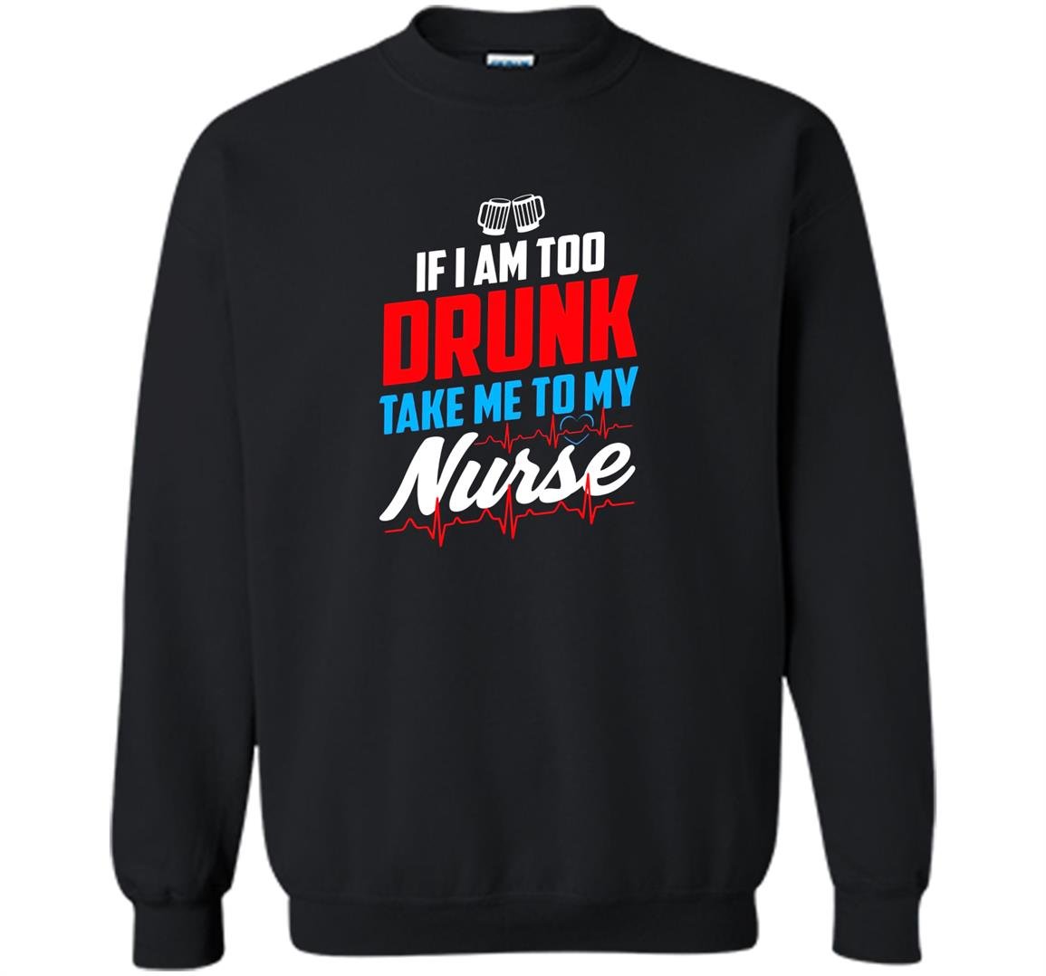 Too drunk take me to my nurse funny 4th of july Sweatshirt