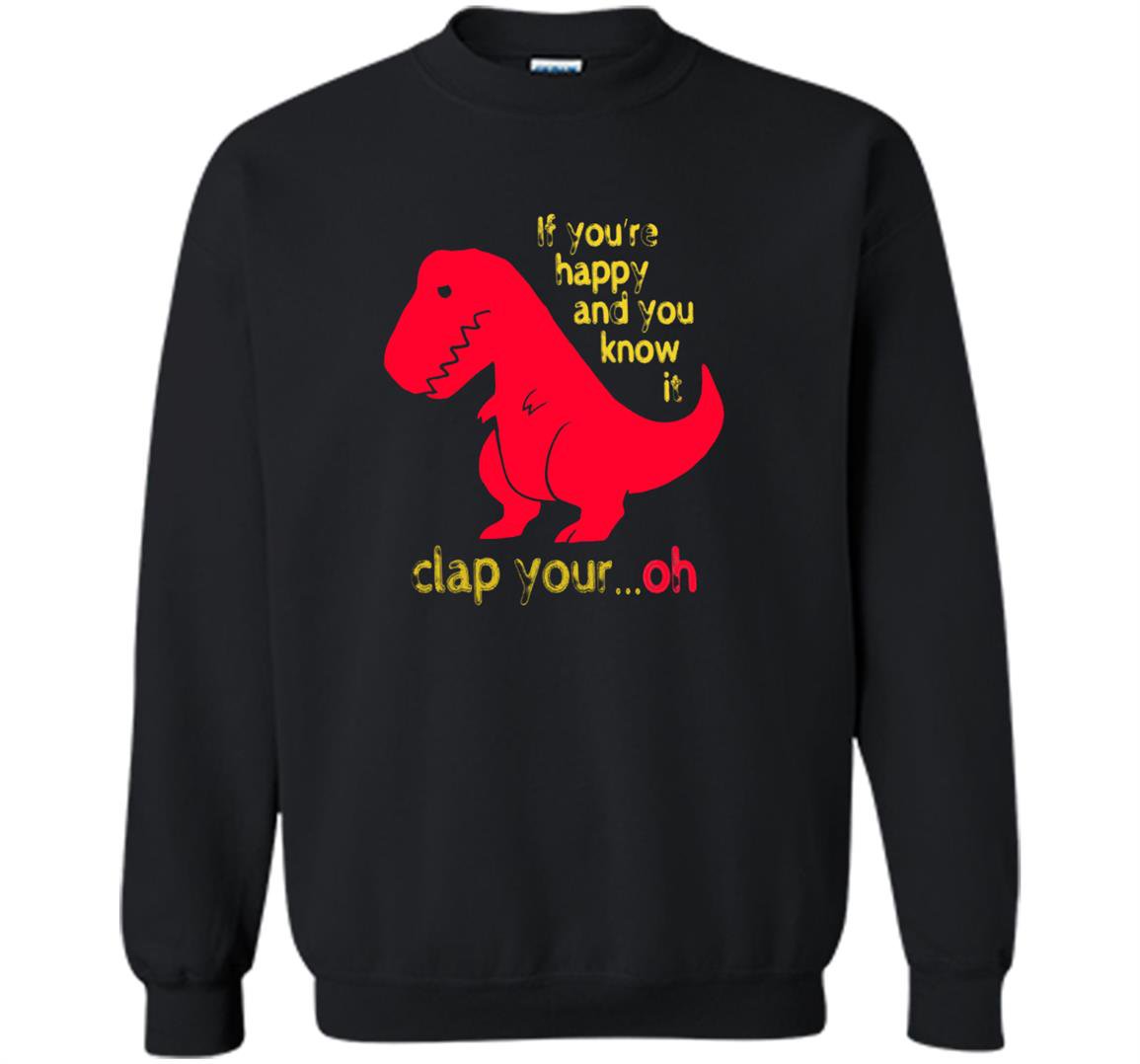 T-rex if youre happy you know it clap your oh Sweatshirt