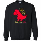 T-rex if youre happy you know it clap your oh Sweatshirt