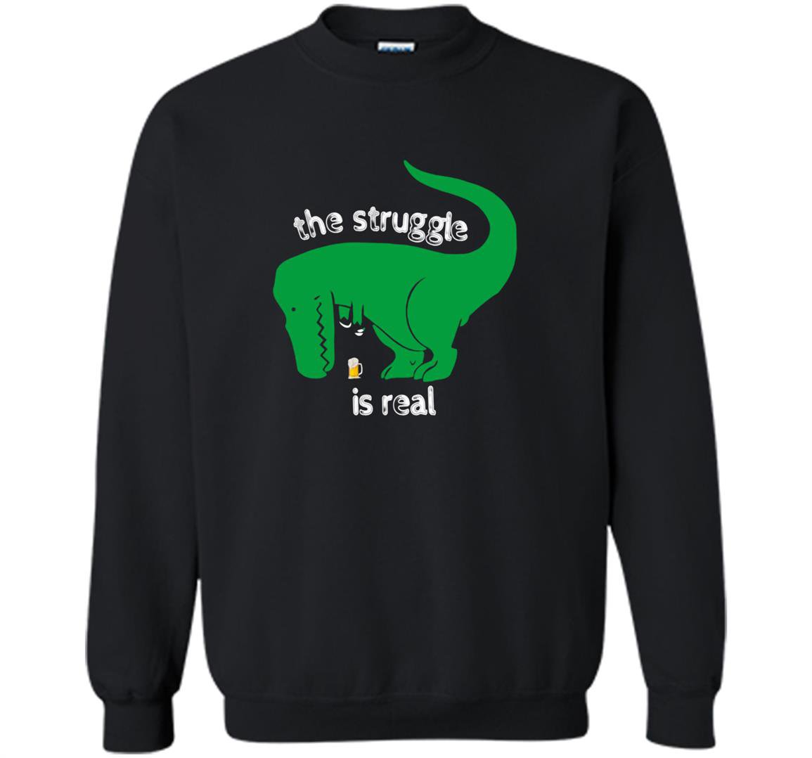 T-rex the struggle is real beer funny t-rex Sweatshirt