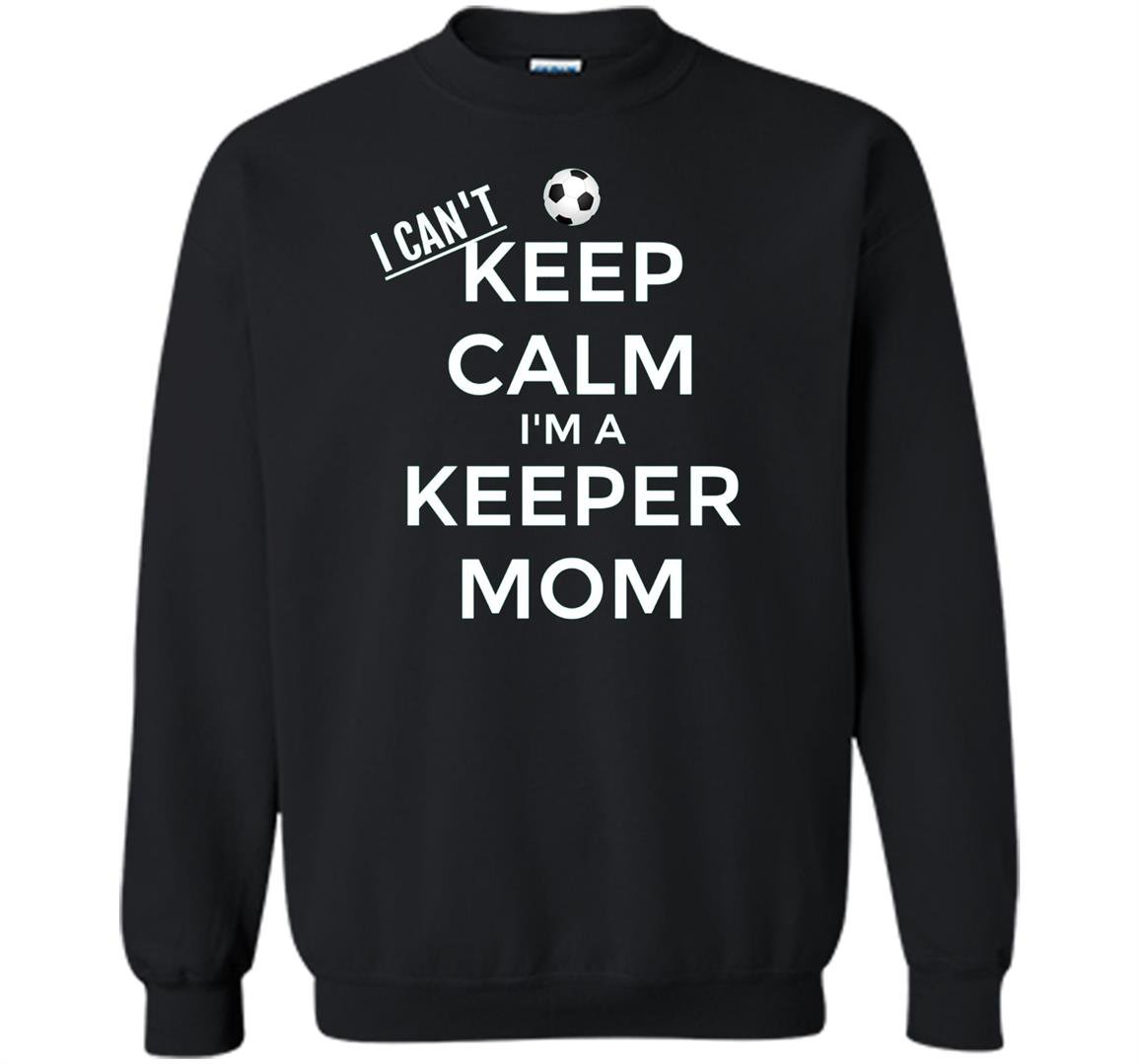 I cant keep calm im a keeper mom soccer goalie Sweatshirt