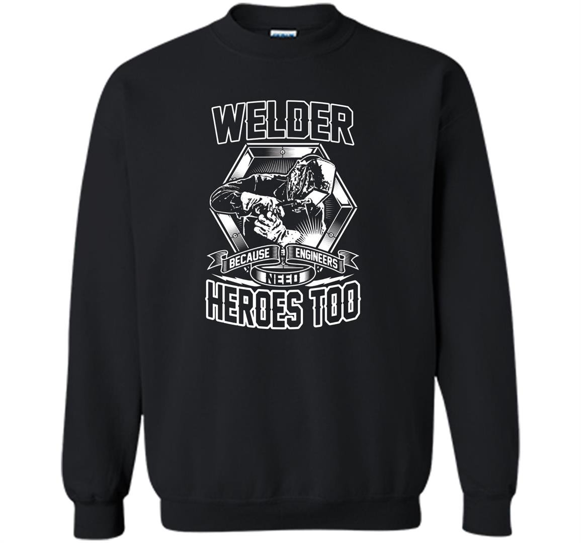 Welding welders because engineers need heroes too Sweatshirt