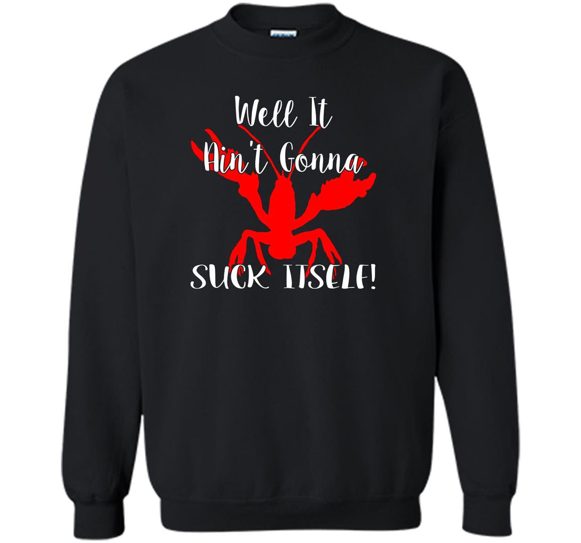 Well it aint gonna suck itself crawfish Sweatshirt