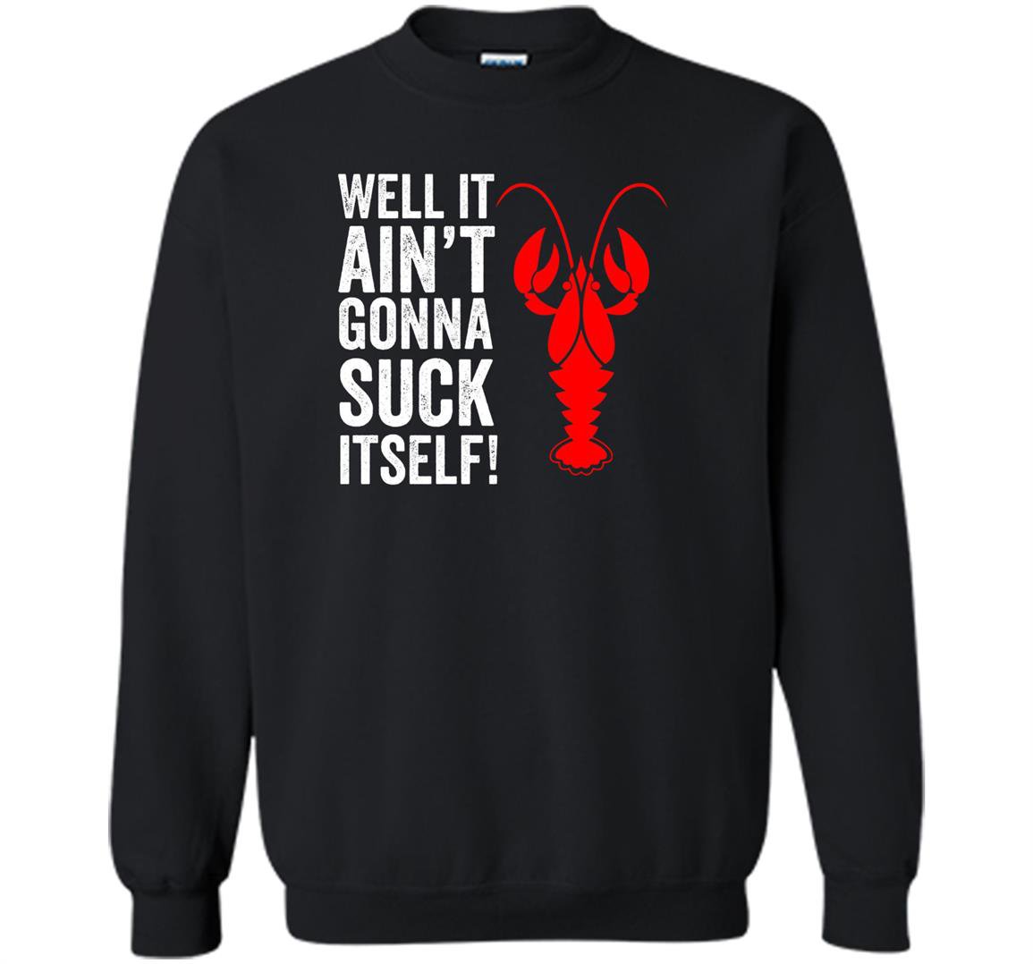 Well it aint gonna suck itself funny crawdaddy king Sweatshirt