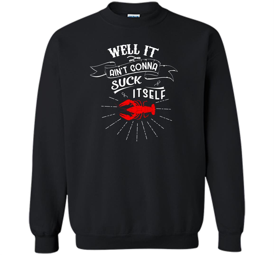 Well it aint gonna suck itself funny crawfish Sweatshirt
