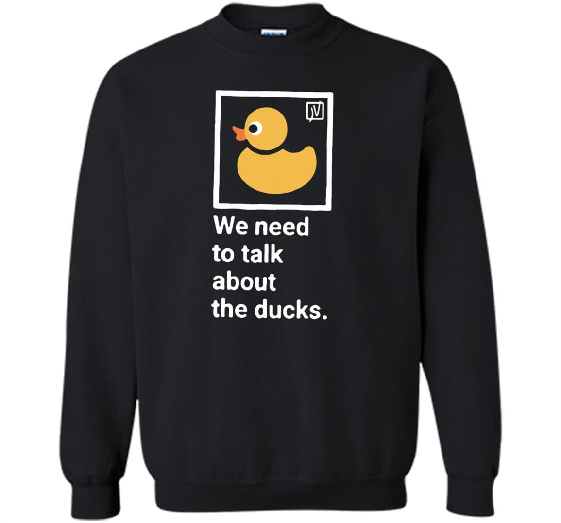 We need to talk about the ducks Sweatshirt