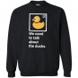We need to talk about the ducks Sweatshirt