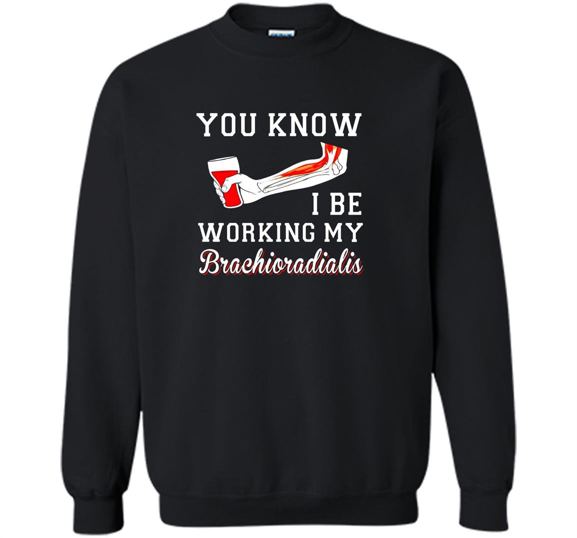 You know i be working my brachioradialis funny humor Sweatshirt