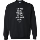 You may see me struggle but you will never see me quit Sweatshirt