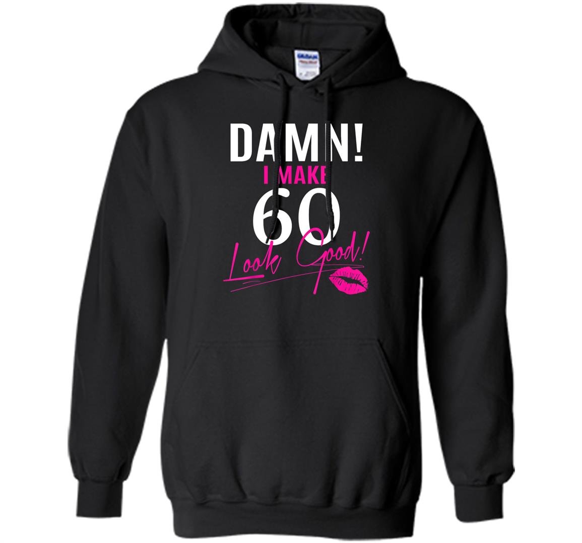 Damn i make 60 look good funny 60th birthday Hoodie