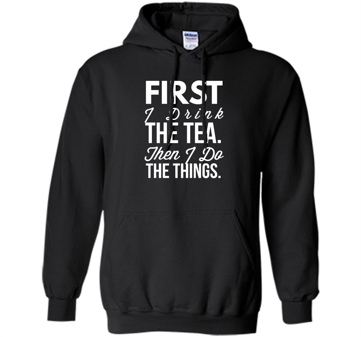 First i drink the tea then i do the things funny Hoodie