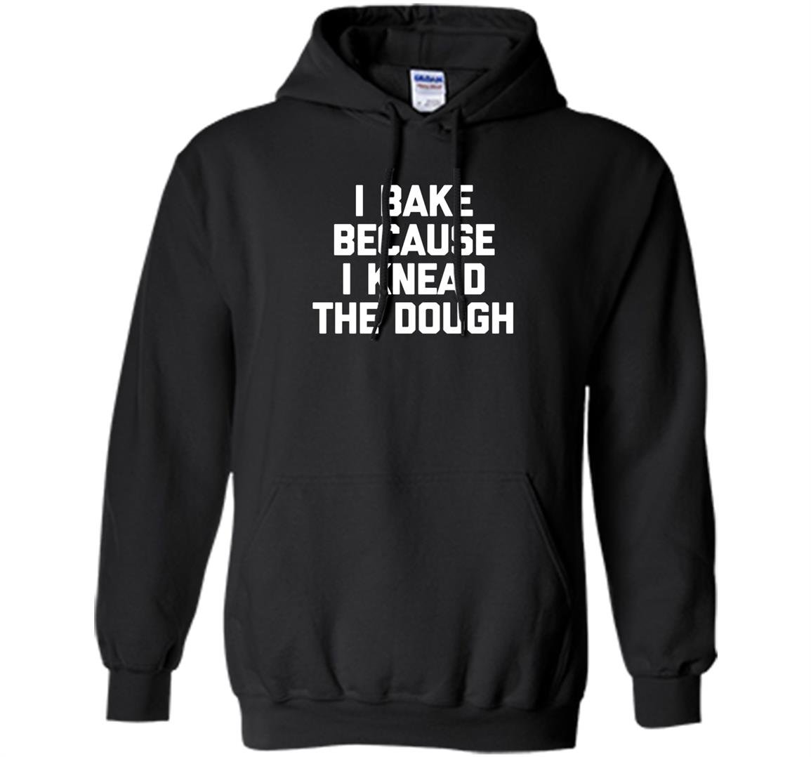 I bake because i knead the dough funny saying baking Hoodie