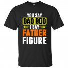You say Dad bod, I say father figure - Father's day T-shirts