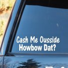 C1128 Cash Me Ousside Howbow Dat Decal Sticker Car Truck SUV Laptop Surface Art