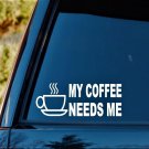 C1131 My Coffee Needs Me Decal Sticker Decal Sticker Car Truck SUV Laptop Cup