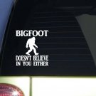 Bigfoot Doesn't Believe in you Either *I847* 6x6 inch Sticker decal  ˜