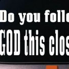 Do You Follow God This Close Funny Decal Car Window Sticker