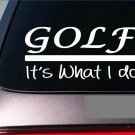 Golf it's what I do sticker 8" decal driver *E251* clubs iron wedge ball tees Golf it's what I do sticker 8" decal driver *E251* clubs iron wedge ball tees