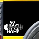 Go Heavy or Go Home K785 6 inch Sticker lifting gym decal Go Heavy or Go Home K785 6 inch Sticker lifting gym decal