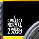 I was Normal 2 Horses ago Sticker J945 6 inch horse decal