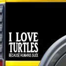 Turtles because Humans Suck Sticker J958 6 inch turtle decal