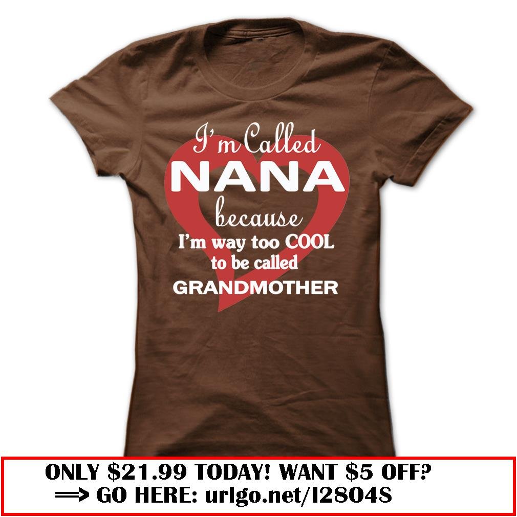 im called nana because im way too cool to be called grandmother