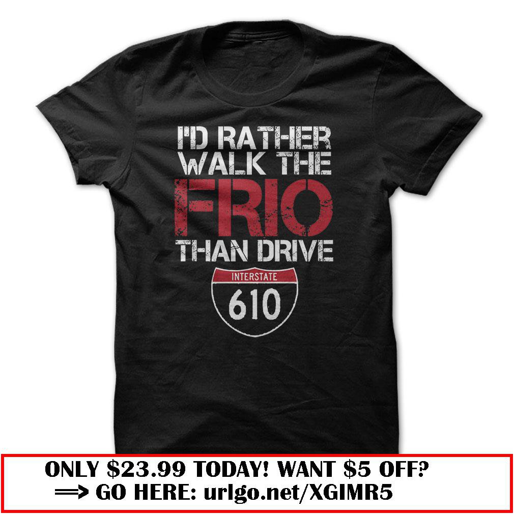 id rather walk the frio than drive