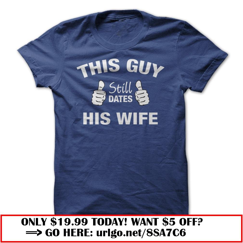this guy still dates his wife tee