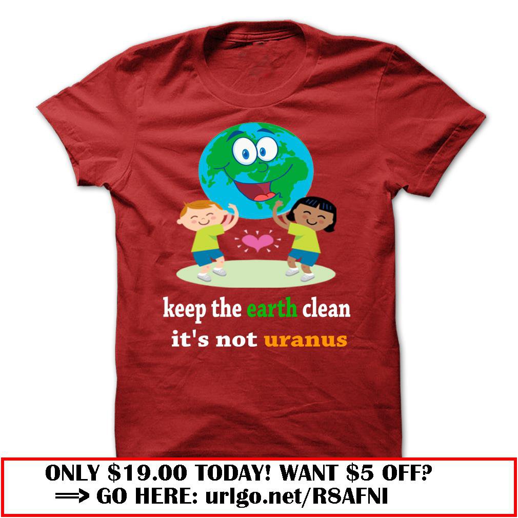 keep the earth clean its not uranus