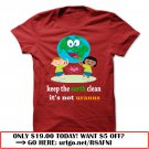 keep the earth clean its not uranus
