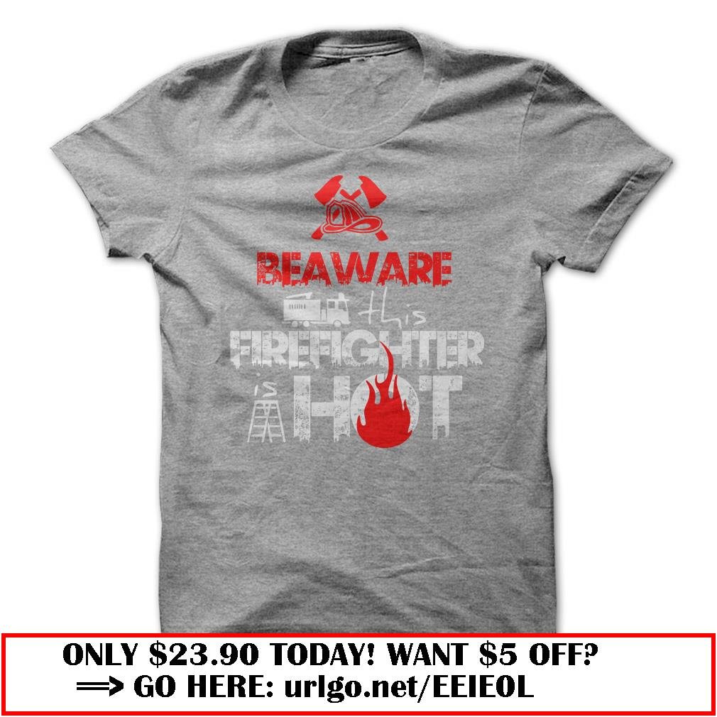 beaware  -this firefighter is hot t-shirt