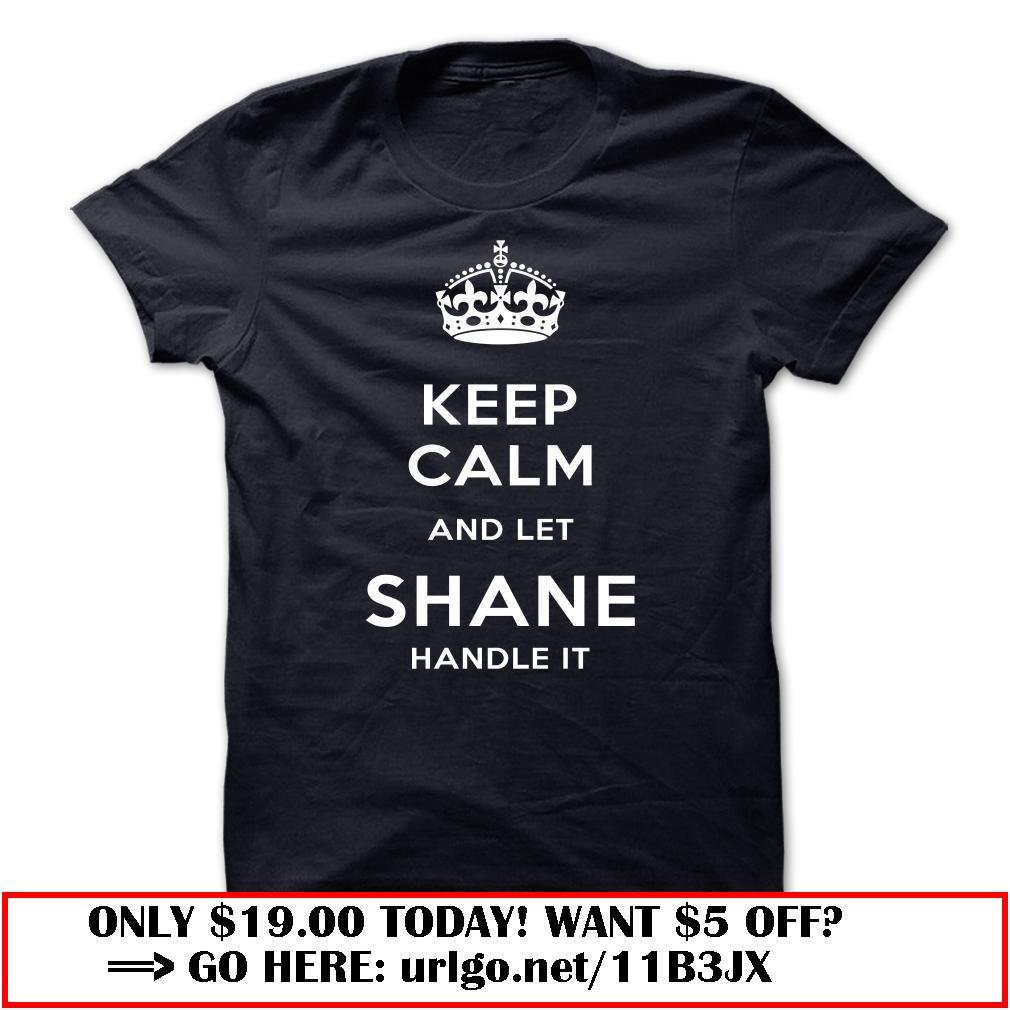 keep calm and let shane handle it