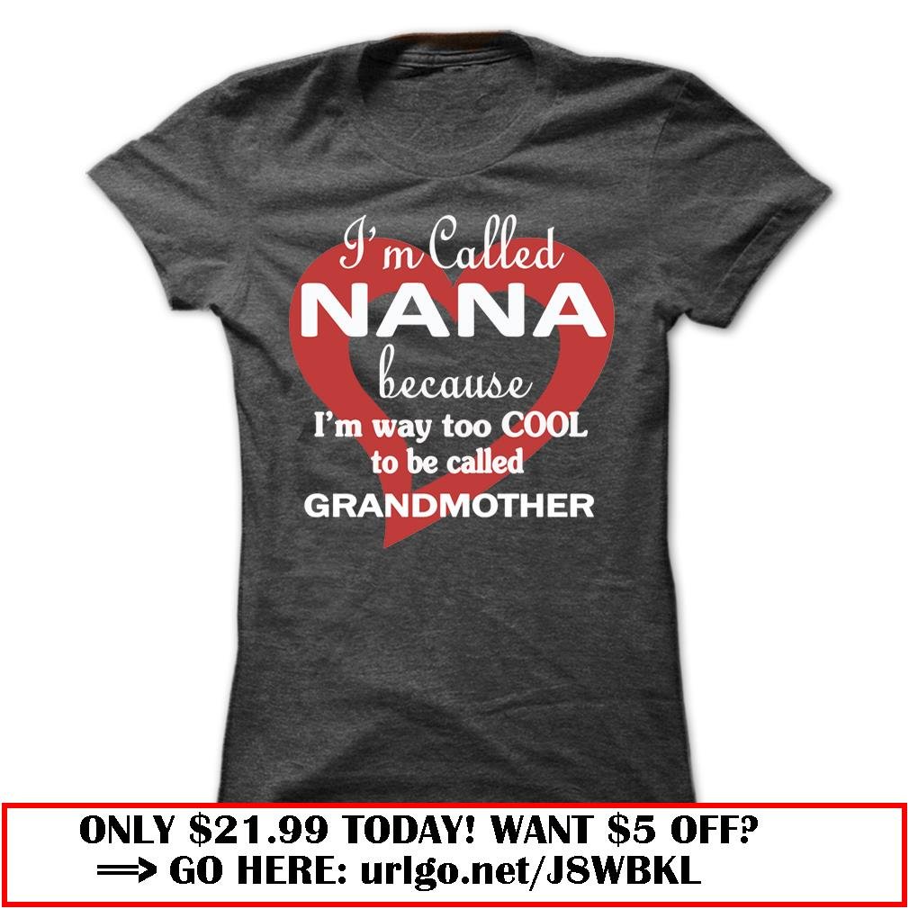 im called nana because im way too cool to be called grandmother