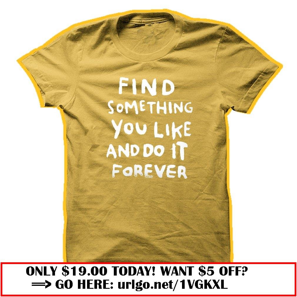 find something you like and do it forever